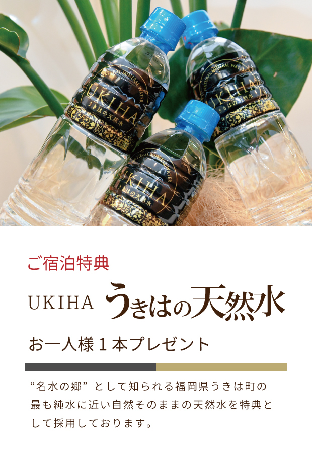 ご宿泊特典 UKIHA うきはのお天然水 おひとり様１本プレゼント　名水の郷として知られる福岡県うきは町の最も純水に近い自然そのままの天然水を特典として採用しております。